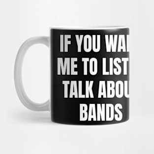 If you want me to listen talk about bands Mug